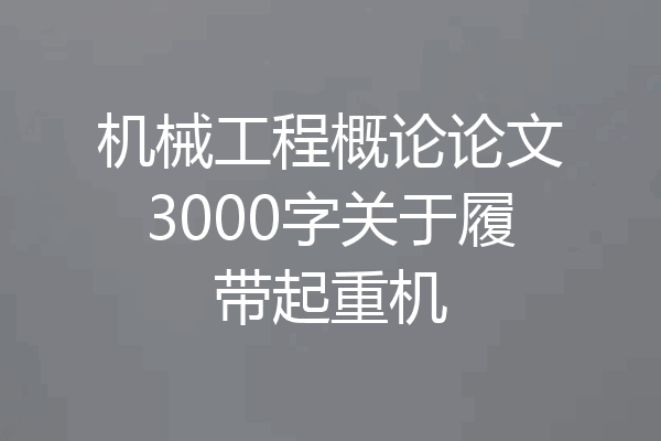 机械工程概论论文3000字关于履带起重机