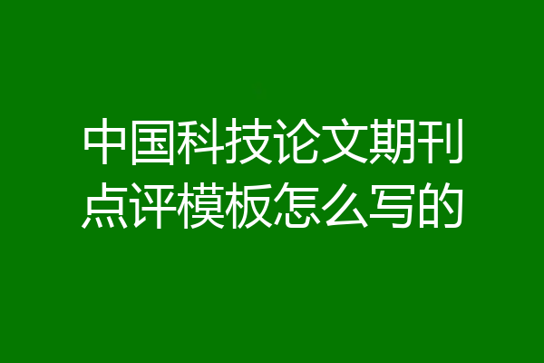 中国科技论文期刊点评模板怎么写的