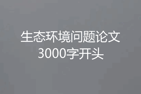 生态环境问题论文3000字开头