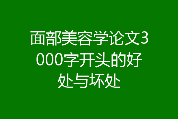 面部美容学论文3000字开头的好处与坏处