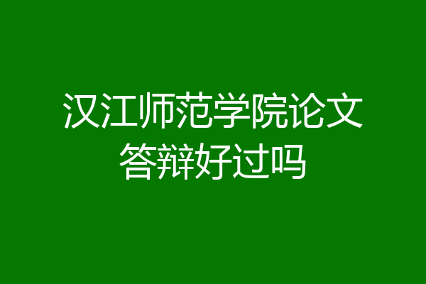 汉江师范学院论文答辩好过吗
