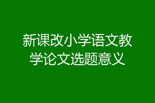 新课改小学语文教学论文选题意义
