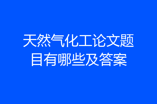 天然气化工论文题目有哪些及答案