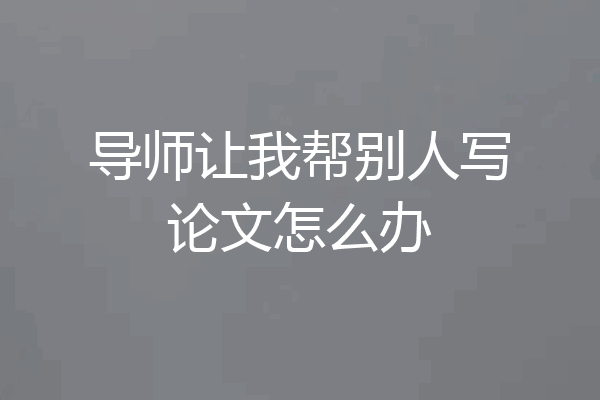 导师让我帮别人写论文怎么办