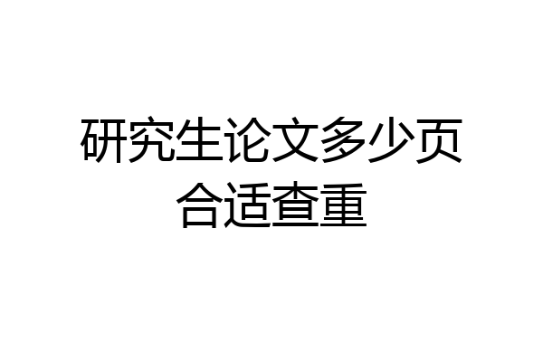 研究生论文多少页合适查重