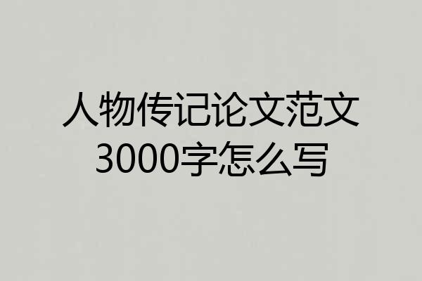 人物传记论文范文3000字怎么写