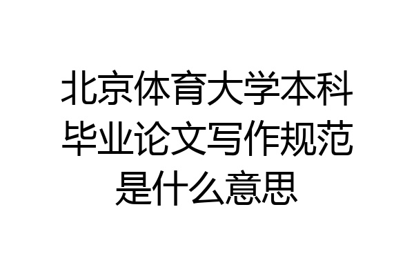 北京体育大学本科毕业论文写作规范是什么意思