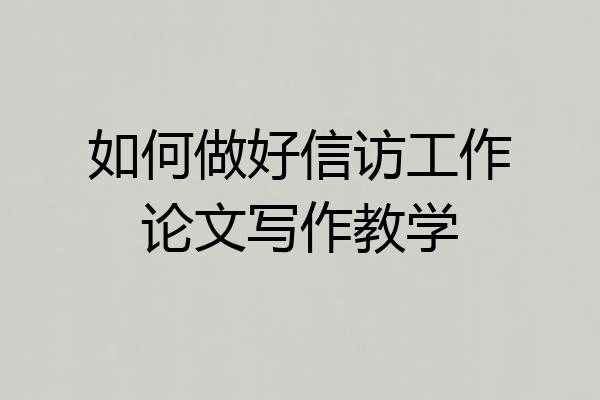 如何做好信访工作论文写作教学