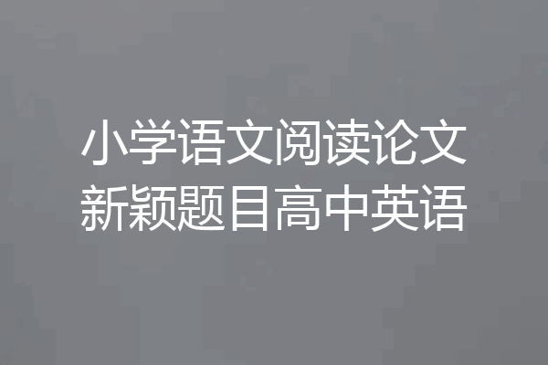 小学语文阅读论文新颖题目高中英语