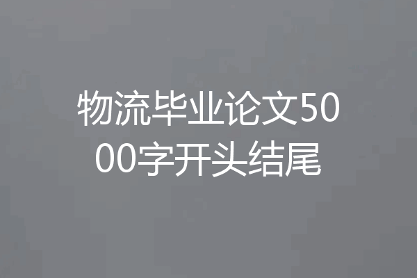 物流毕业论文5000字开头结尾