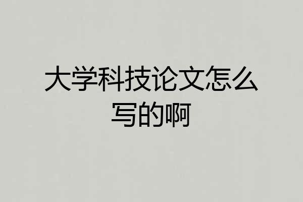 大学科技论文怎么写的啊