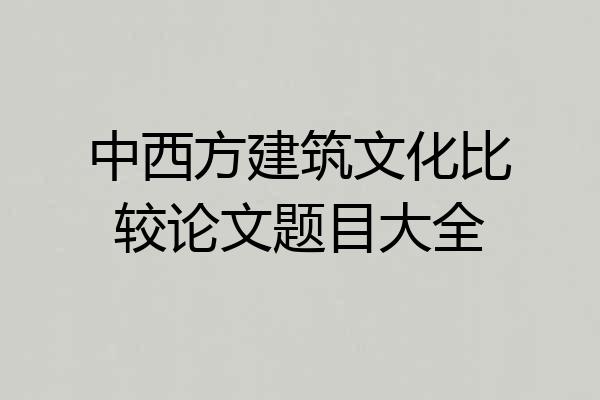 中西方建筑文化比较论文题目大全