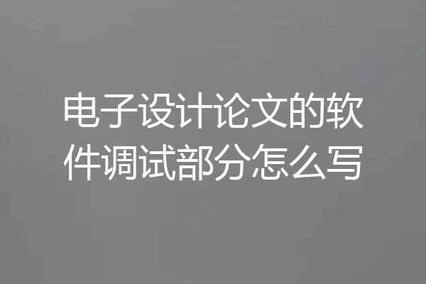 电子设计论文的软件调试部分怎么写