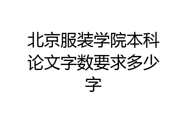 北京服装学院本科论文字数要求多少字