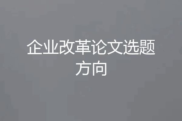 企业改革论文选题方向