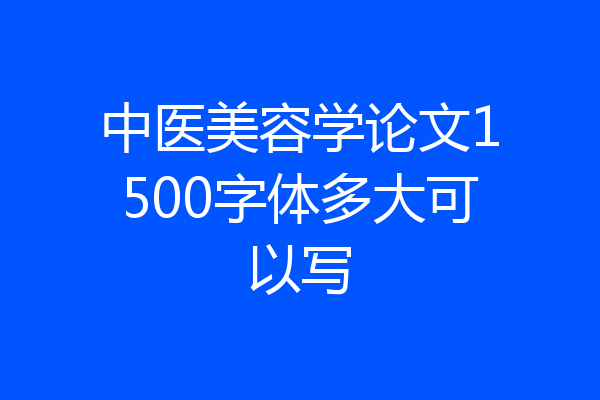 中医美容学论文1500字体多大可以写