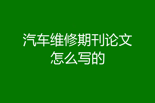 汽车维修期刊论文怎么写的