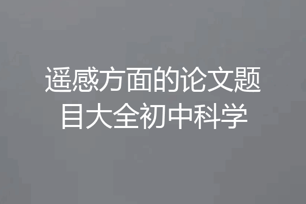 遥感方面的论文题目大全初中科学