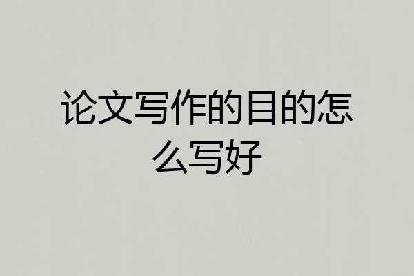 论文写作的目的怎么写好