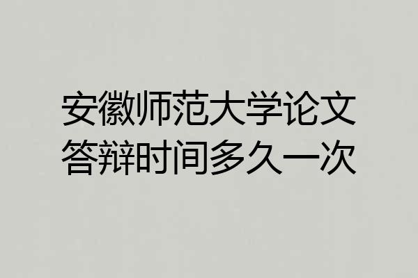 安徽师范大学论文答辩时间多久一次