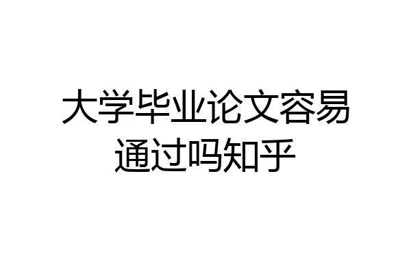 大学毕业论文容易通过吗知乎