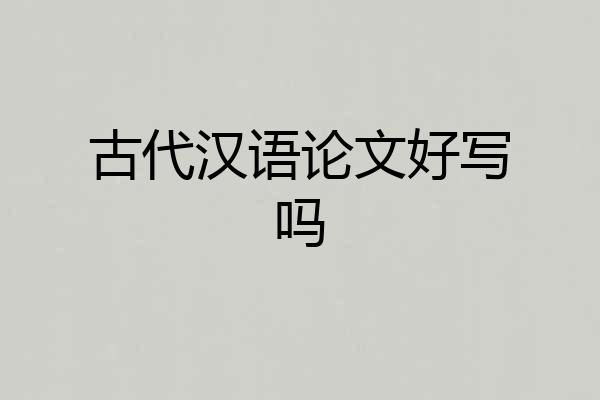 古代汉语论文好写吗
