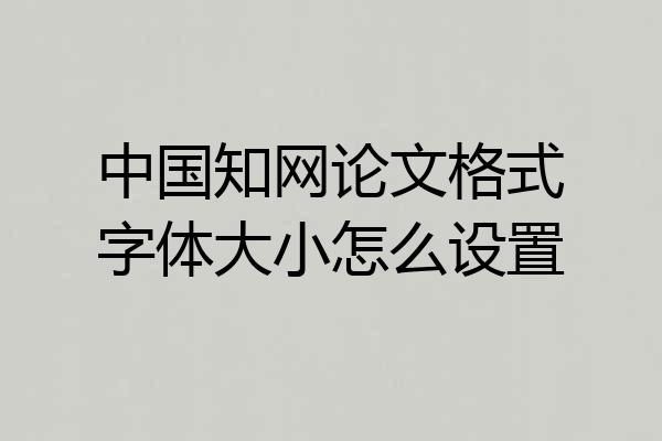中国知网论文格式字体大小怎么设置