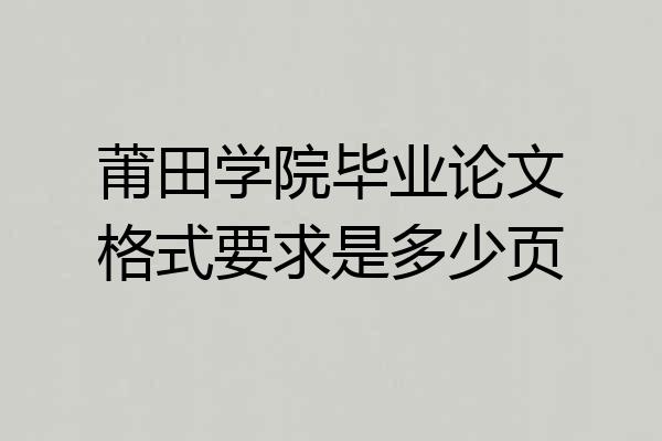 莆田学院毕业论文格式要求是多少页