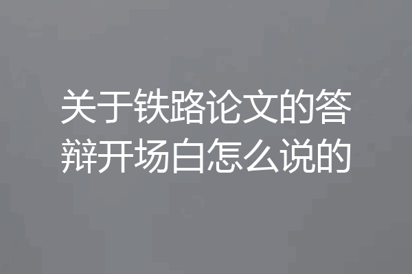 关于铁路论文的答辩开场白怎么说的