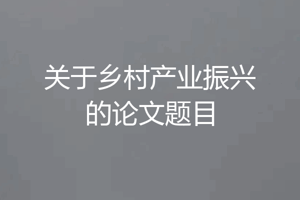 关于乡村产业振兴的论文题目