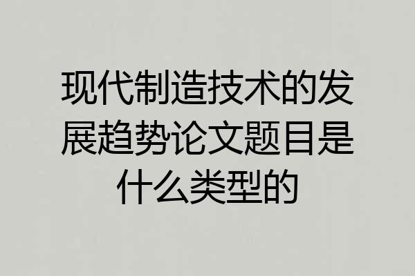 现代制造技术的发展趋势论文题目是什么类型的