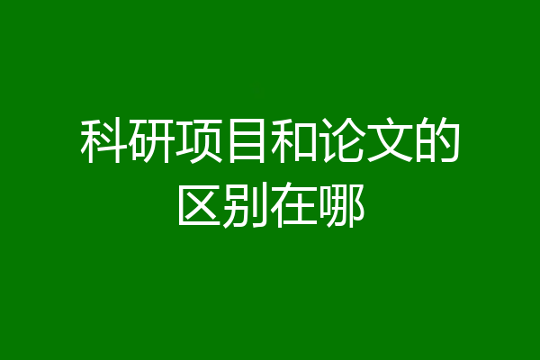 科研项目和论文的区别在哪