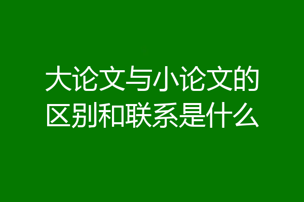 大论文与小论文的区别和联系是什么