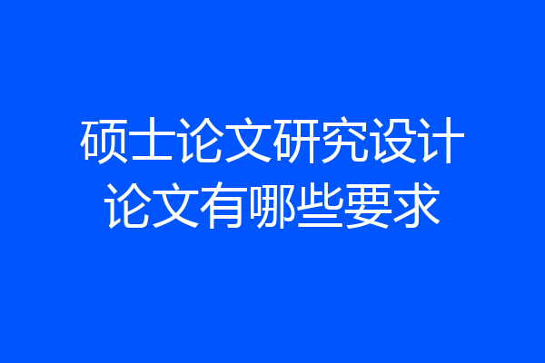 硕士论文研究设计论文有哪些要求
