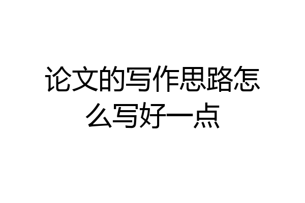 论文的写作思路怎么写好一点