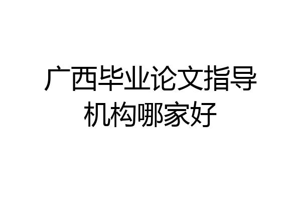 广西毕业论文指导机构哪家好