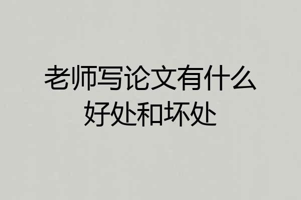 老师写论文有什么好处和坏处