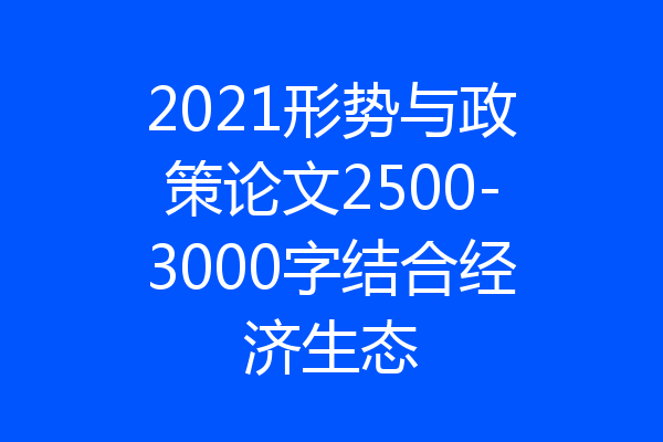 2021形势与政策论文2500-3000字结合经济生态