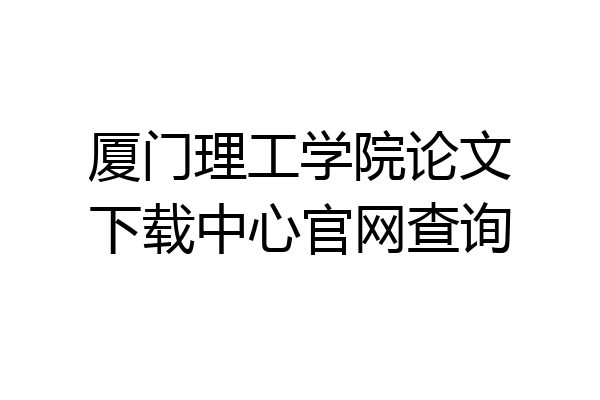 厦门理工学院论文下载中心官网查询