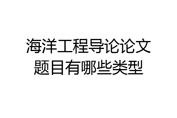海洋工程导论论文题目有哪些类型