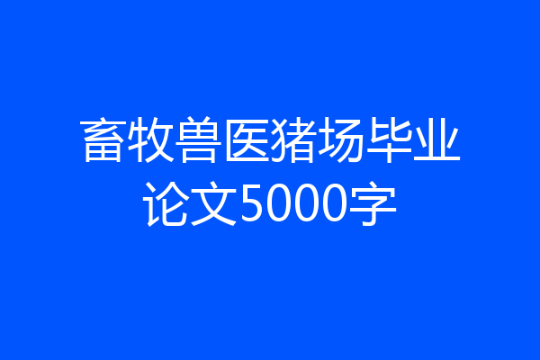 畜牧兽医猪场毕业论文5000字