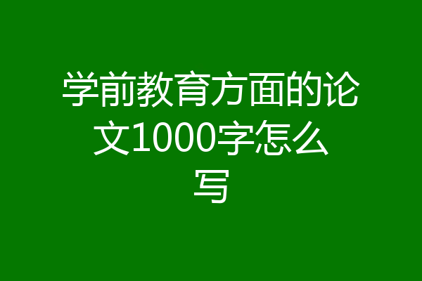 学前教育方面的论文1000字怎么写