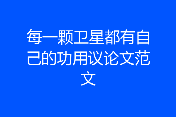每一颗卫星都有自己的功用议论文范文