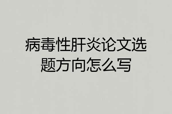 病毒性肝炎论文选题方向怎么写