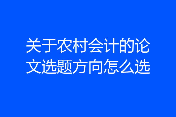 关于农村会计的论文选题方向怎么选
