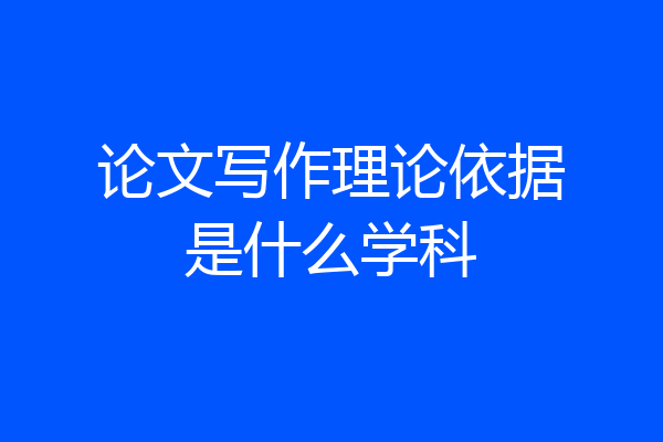 论文写作理论依据是什么学科