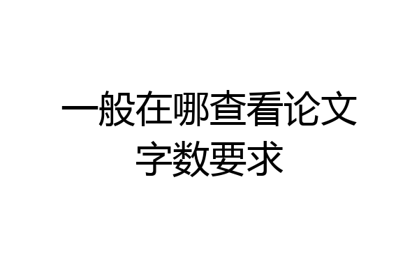 一般在哪查看论文字数要求
