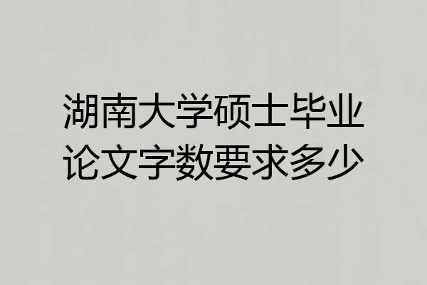 湖南大学硕士毕业论文字数要求多少