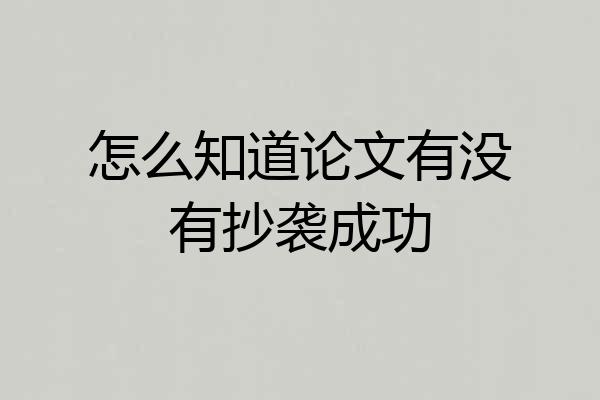 怎么知道论文有没有抄袭成功