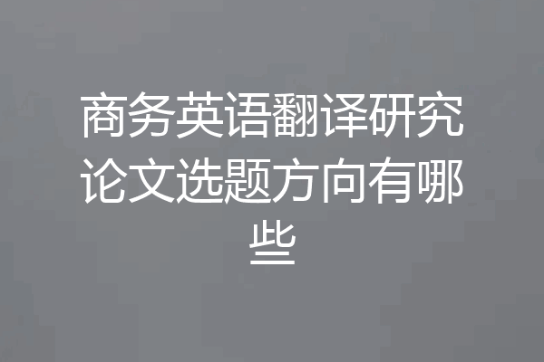 商务英语翻译研究论文选题方向有哪些